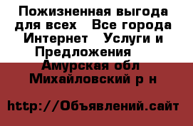 Пожизненная выгода для всех - Все города Интернет » Услуги и Предложения   . Амурская обл.,Михайловский р-н